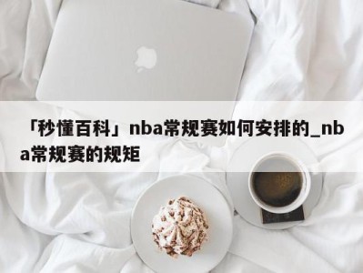 「秒懂百科」nba常规赛如何安排的_nba常规赛的规矩