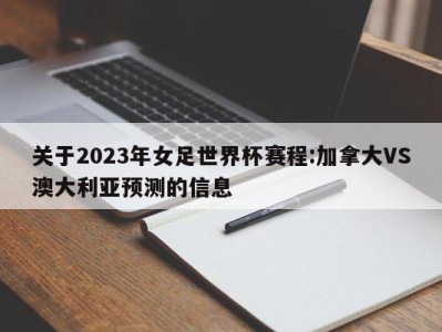 关于2023年女足世界杯赛程:加拿大VS澳大利亚预测的信息