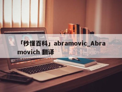 「秒懂百科」abramovic_Abramovich 翻译