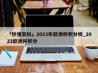 「秒懂百科」2023年欧洲杯积分榜_2022欧洲杯积分