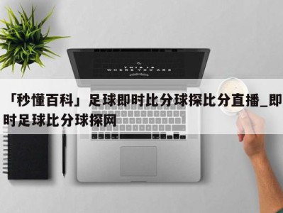 「秒懂百科」足球即时比分球探比分直播_即时足球比分球探网