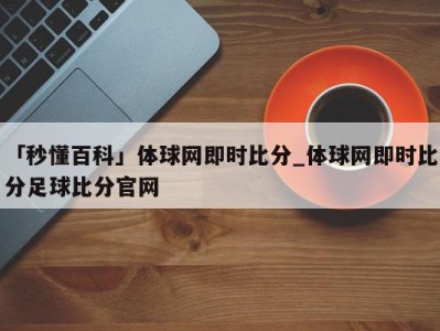 「秒懂百科」体球网即时比分_体球网即时比分足球比分官网