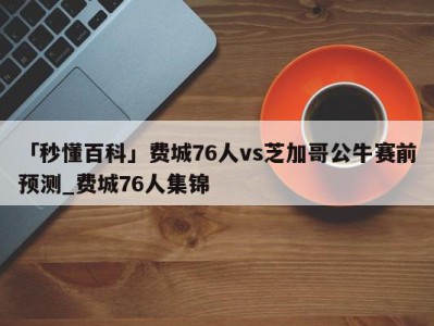 「秒懂百科」费城76人vs芝加哥公牛赛前预测_费城76人集锦