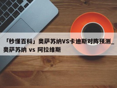 「秒懂百科」奥萨苏纳VS卡迪斯对阵预测_奥萨苏纳 vs 阿拉维斯