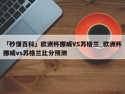 「秒懂百科」欧洲杯挪威VS苏格兰_欧洲杯挪威vs苏格兰比分预测