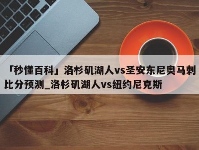 「秒懂百科」洛杉矶湖人vs圣安东尼奥马刺比分预测_洛杉矶湖人vs纽约尼克斯