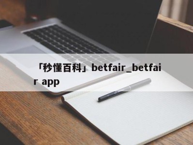 「秒懂百科」betfair_betfair app