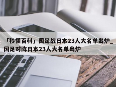 「秒懂百科」国足战日本23人大名单出炉_国足对阵日本23人大名单出炉