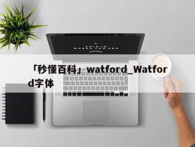 「秒懂百科」watford_Watford字体