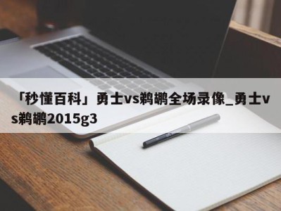 「秒懂百科」勇士vs鹈鹕全场录像_勇士vs鹈鹕2015g3