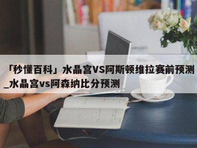 「秒懂百科」水晶宫VS阿斯顿维拉赛前预测_水晶宫vs阿森纳比分预测