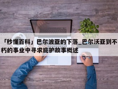 「秒懂百科」巴尔波亚的下落_巴尔沃亚到不朽的事业中寻求庇护故事概述