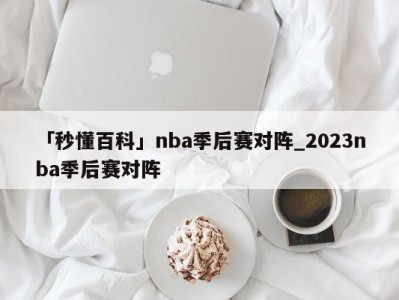 「秒懂百科」nba季后赛对阵_2023nba季后赛对阵