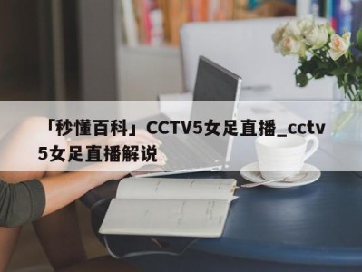 「秒懂百科」CCTV5女足直播_cctv5女足直播解说