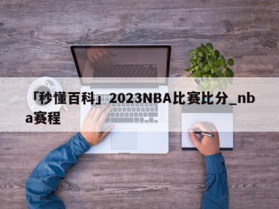 「秒懂百科」2023NBA比赛比分_nba赛程