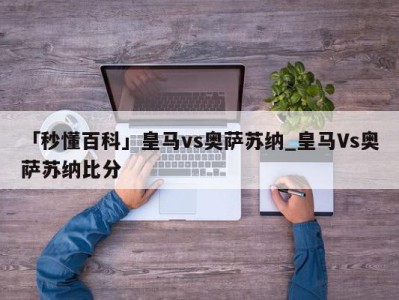 「秒懂百科」皇马vs奥萨苏纳_皇马Vs奥萨苏纳比分