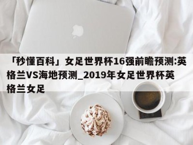 「秒懂百科」女足世界杯16强前瞻预测:英格兰VS海地预测_2019年女足世界杯英格兰女足