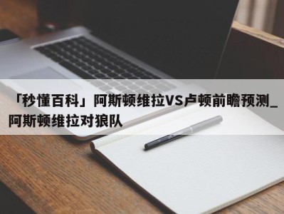 「秒懂百科」阿斯顿维拉VS卢顿前瞻预测_阿斯顿维拉对狼队