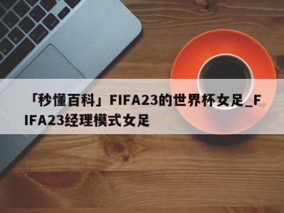 「秒懂百科」FIFA23的世界杯女足_FIFA23经理模式女足