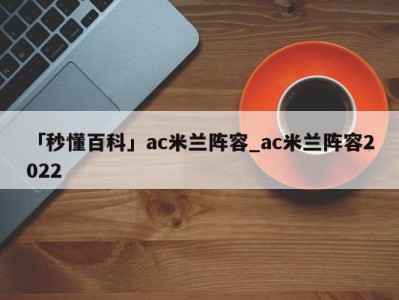 「秒懂百科」ac米兰阵容_ac米兰阵容2022