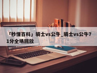 「秒懂百科」骑士vs公牛_骑士vs公牛71分全场回放