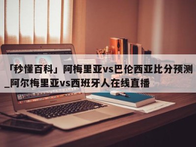 「秒懂百科」阿梅里亚vs巴伦西亚比分预测_阿尔梅里亚vs西班牙人在线直播