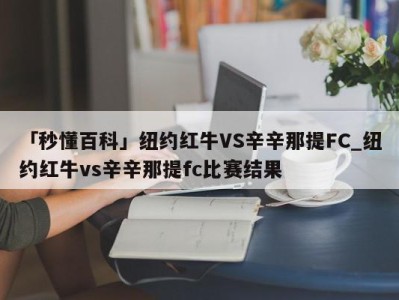 「秒懂百科」纽约红牛VS辛辛那提FC_纽约红牛vs辛辛那提fc比赛结果