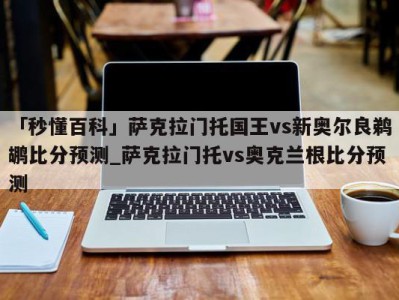 「秒懂百科」萨克拉门托国王vs新奥尔良鹈鹕比分预测_萨克拉门托vs奥克兰根比分预测