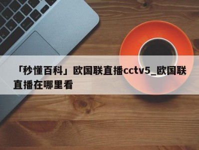 「秒懂百科」欧国联直播cctv5_欧国联直播在哪里看