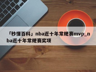 「秒懂百科」nba近十年常规赛mvp_nba近十年常规赛奖项