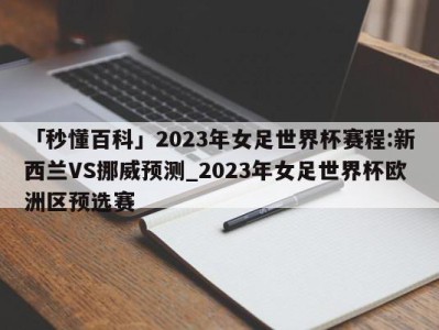 「秒懂百科」2023年女足世界杯赛程:新西兰VS挪威预测_2023年女足世界杯欧洲区预选赛