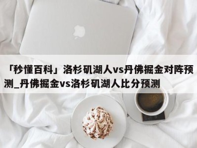 「秒懂百科」洛杉矶湖人vs丹佛掘金对阵预测_丹佛掘金vs洛杉矶湖人比分预测