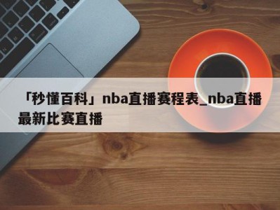 「秒懂百科」nba直播赛程表_nba直播最新比赛直播