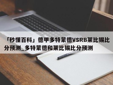 「秒懂百科」德甲多特蒙德VSRB莱比锡比分预测_多特蒙德和莱比锡比分预测