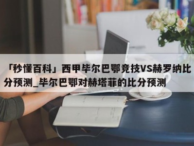 「秒懂百科」西甲毕尔巴鄂竞技VS赫罗纳比分预测_毕尔巴鄂对赫塔菲的比分预测