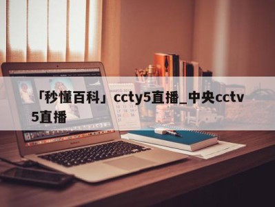 「秒懂百科」ccty5直播_中央cctv5直播