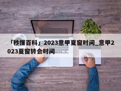 「秒懂百科」2023意甲夏窗时间_意甲2023夏窗转会时间