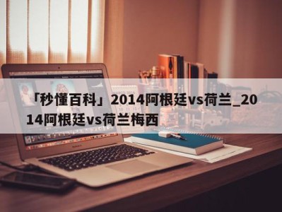 「秒懂百科」2014阿根廷vs荷兰_2014阿根廷vs荷兰梅西