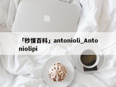 「秒懂百科」antonioli_Antoniolipi