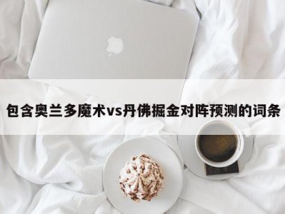 包含奥兰多魔术vs丹佛掘金对阵预测的词条