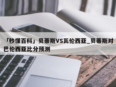 「秒懂百科」贝蒂斯VS瓦伦西亚_贝蒂斯对巴伦西亚比分预测