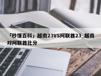 「秒懂百科」越南23VS阿联酋23_越南对阿联酋比分