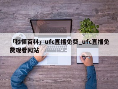 「秒懂百科」ufc直播免费_ufc直播免费观看网站