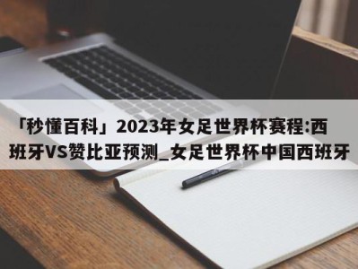 「秒懂百科」2023年女足世界杯赛程:西班牙VS赞比亚预测_女足世界杯中国西班牙