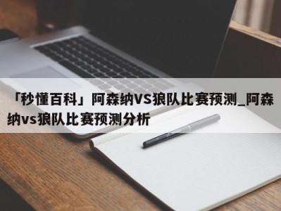 「秒懂百科」阿森纳VS狼队比赛预测_阿森纳vs狼队比赛预测分析