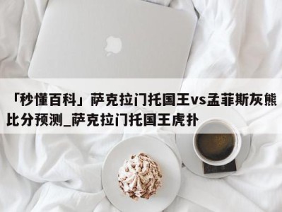 「秒懂百科」萨克拉门托国王vs孟菲斯灰熊比分预测_萨克拉门托国王虎扑