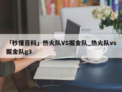 「秒懂百科」热火队VS掘金队_热火队vs掘金队g3