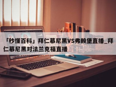 「秒懂百科」拜仁慕尼黑VS弗赖堡直播_拜仁慕尼黑对法兰克福直播