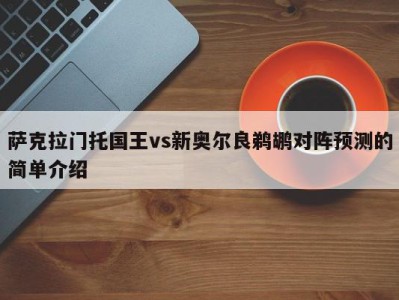 萨克拉门托国王vs新奥尔良鹈鹕对阵预测的简单介绍