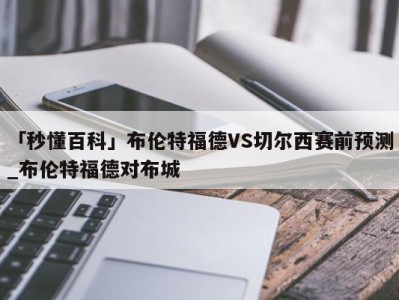 「秒懂百科」布伦特福德VS切尔西赛前预测_布伦特福德对布城